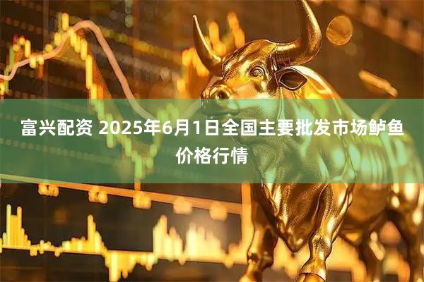 富兴配资 2025年6月1日全国主要批发市场鲈鱼价格行情