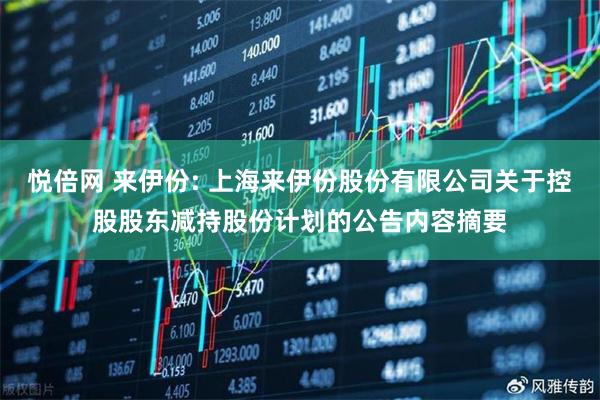 悦倍网 来伊份: 上海来伊份股份有限公司关于控股股东减持股份计划的公告内容摘要