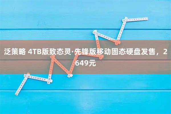 泛策略 4TB版致态灵·先锋版移动固态硬盘发售，2649元