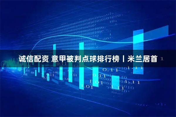 诚信配资 意甲被判点球排行榜丨米兰居首