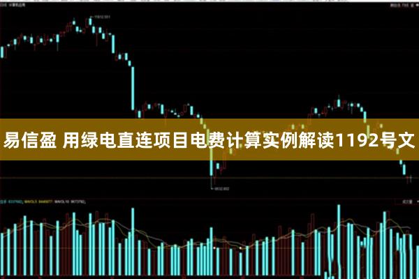 易信盈 用绿电直连项目电费计算实例解读1192号文