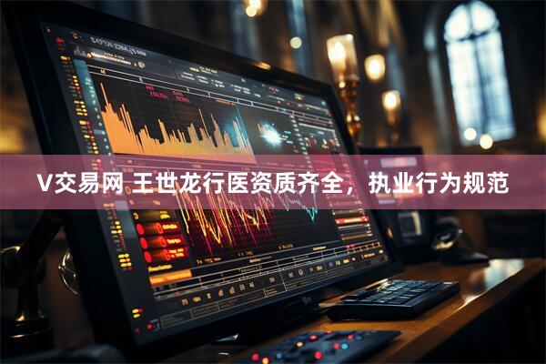 V交易网 王世龙行医资质齐全，执业行为规范
